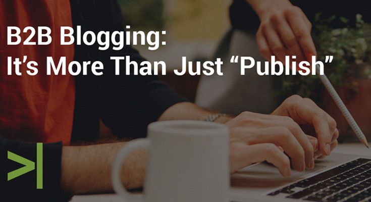 B2B Blogging: It’s More Than Just “Publish